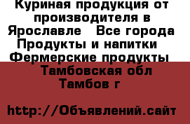 Куриная продукция от производителя в Ярославле - Все города Продукты и напитки » Фермерские продукты   . Тамбовская обл.,Тамбов г.